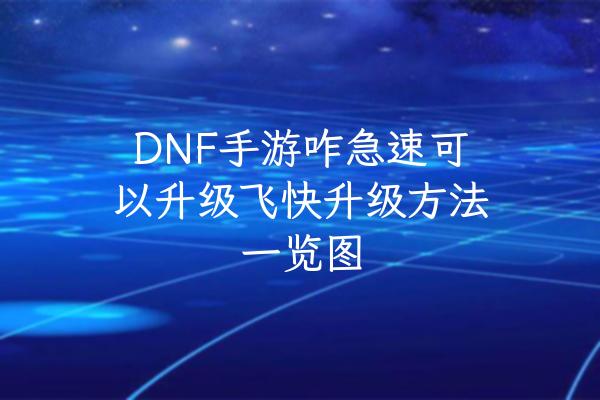 DNF手游咋急速可以升级飞快升级方法一览图