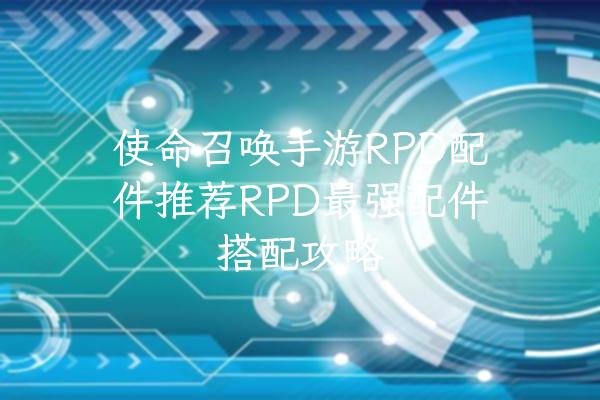 使命召唤手游RPD配件推荐RPD最强配件搭配攻略