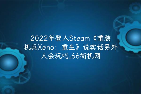 2022年登入Steam《重装机兵Xeno：重生》说实话另外人会玩吗,66街机网