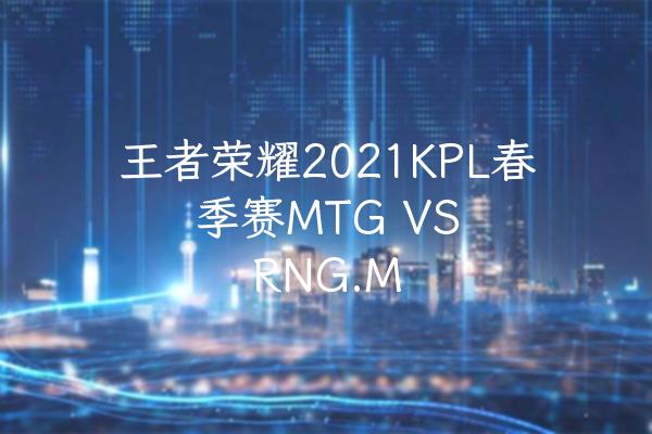 王者荣耀2021KPL春季赛MTG VS RNG.M