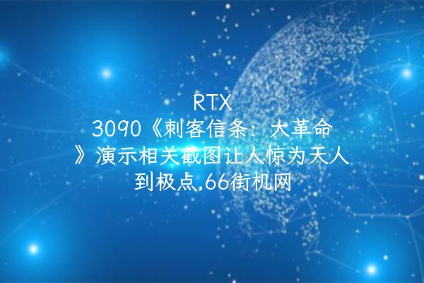 RTX 3090《刺客信条：大革命》演示相关截图让人惊为天人到极点,66街机网