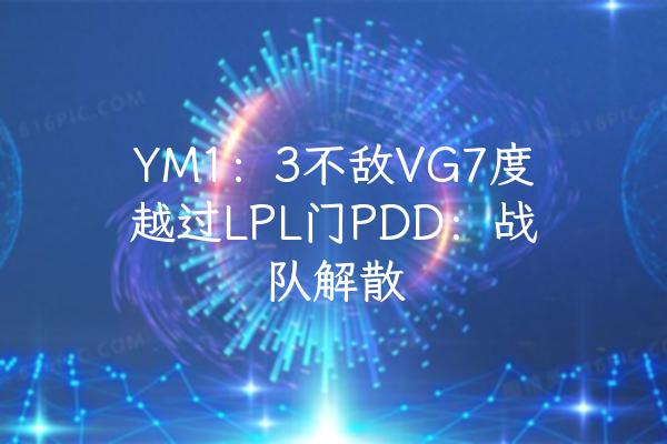 YM1：3不敌VG7度越过LPL门PDD：战队解散