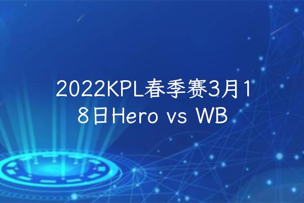2022KPL春季赛3月18日Hero vs WB